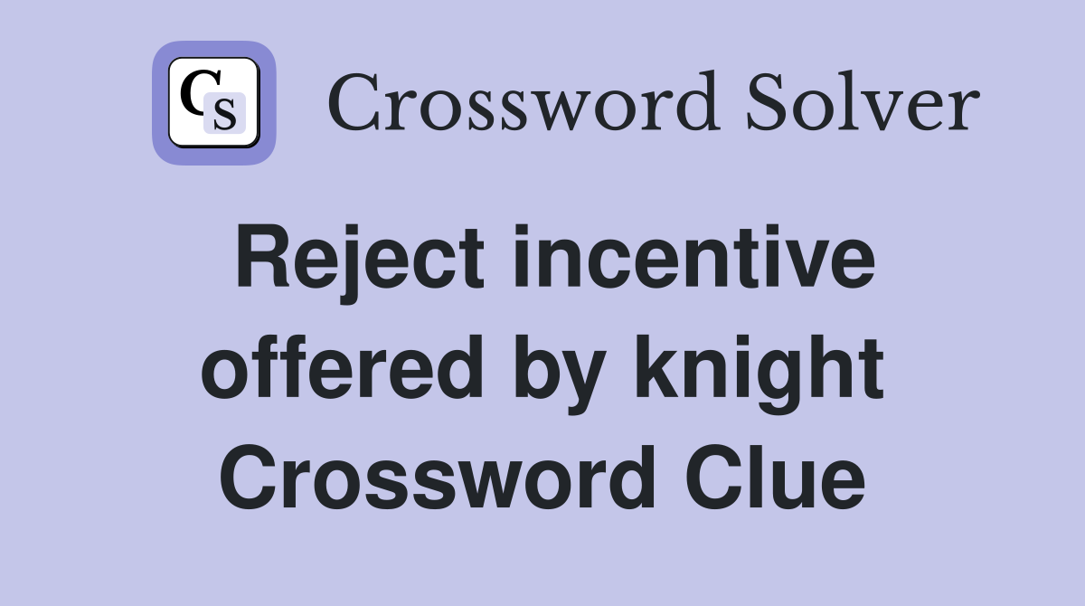 Reject incentive offered by knight Crossword Clue