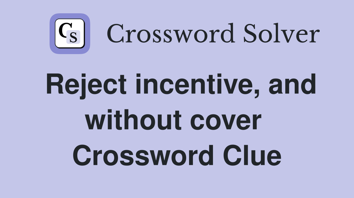 Reject incentive, and without cover  Crossword Clue