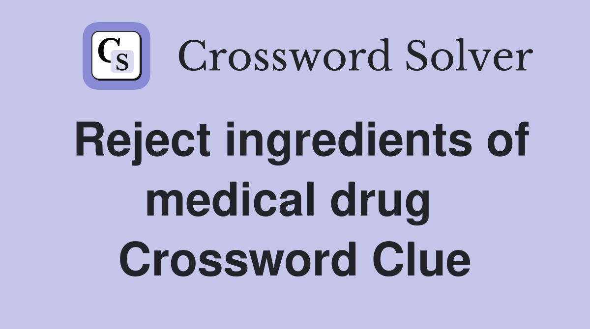 Reject ingredients of medical drug  Crossword Clue