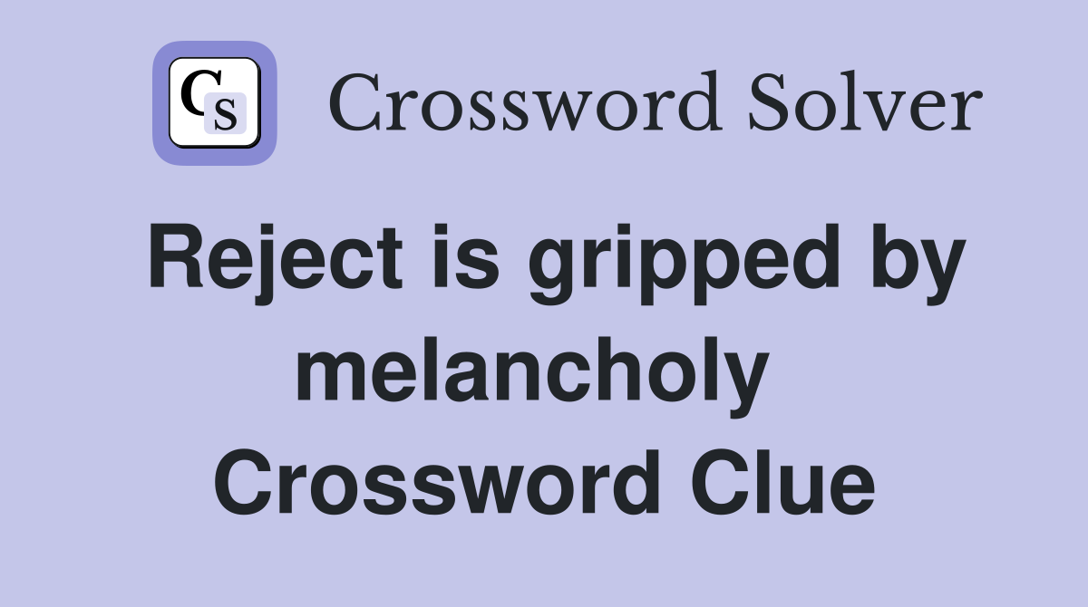 Reject is gripped by melancholy  Crossword Clue