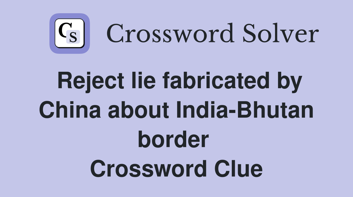 Reject lie fabricated by China about India-Bhutan border  Crossword Clue