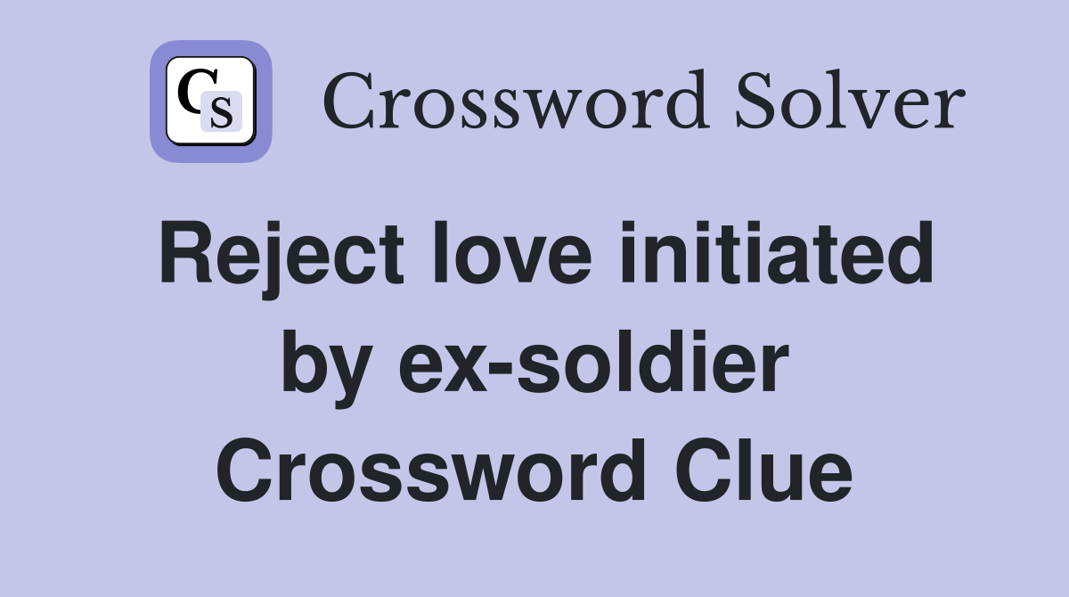Reject love initiated by ex-soldier Crossword Clue