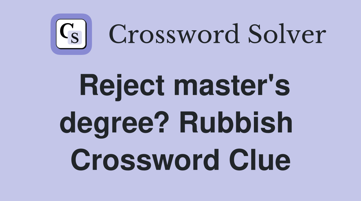 Reject master's degree? Rubbish  Crossword Clue