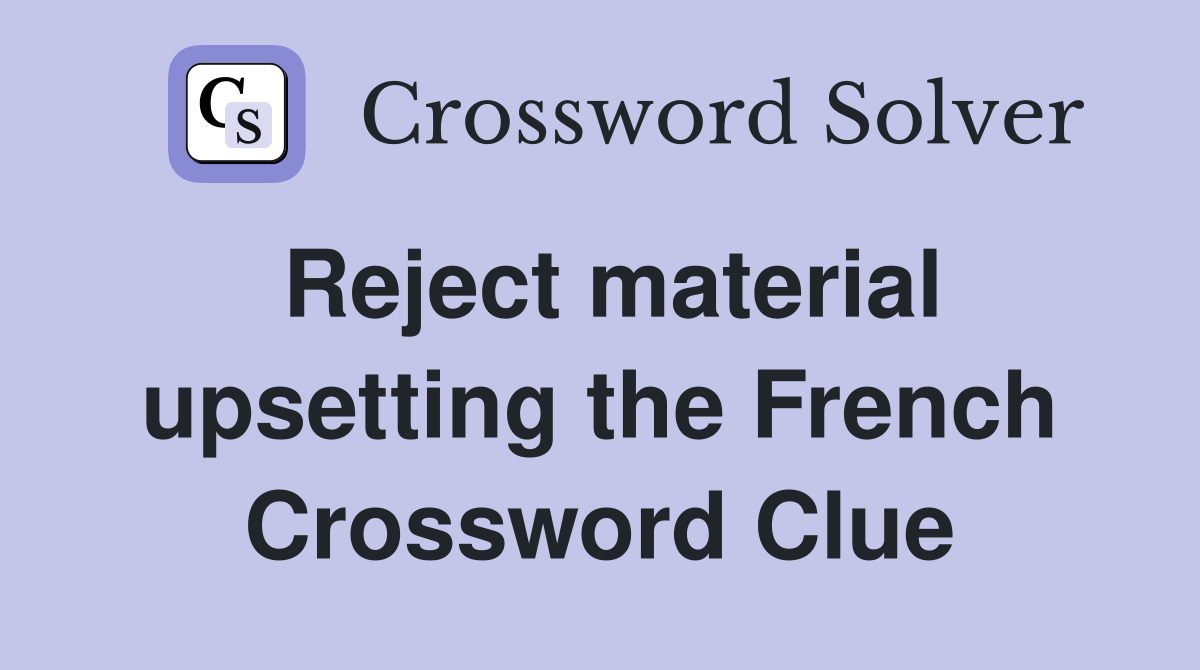 Reject material upsetting the French Crossword Clue