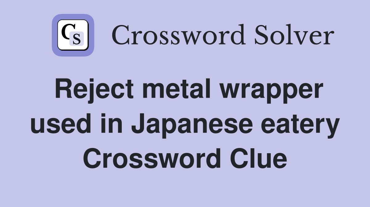Reject metal wrapper used in Japanese eatery Crossword Clue