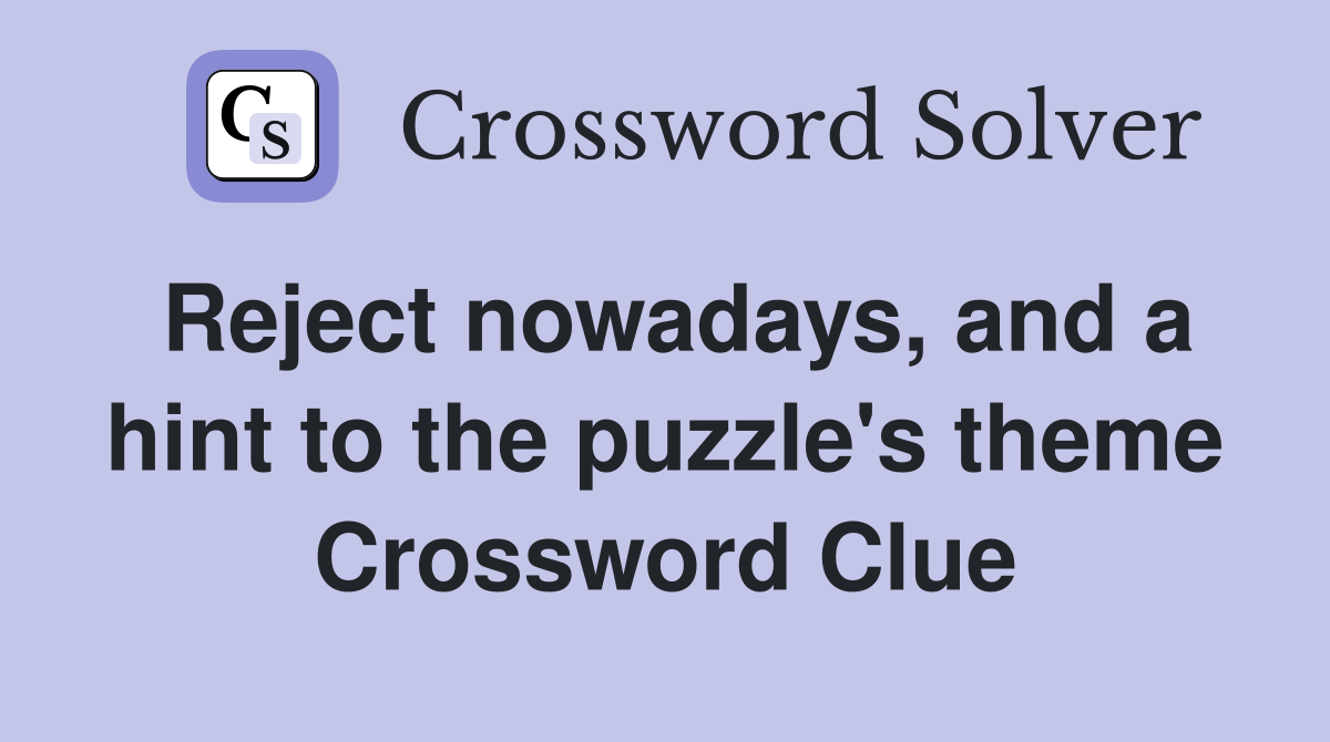 Reject nowadays, and a hint to the puzzle's theme Crossword Clue
