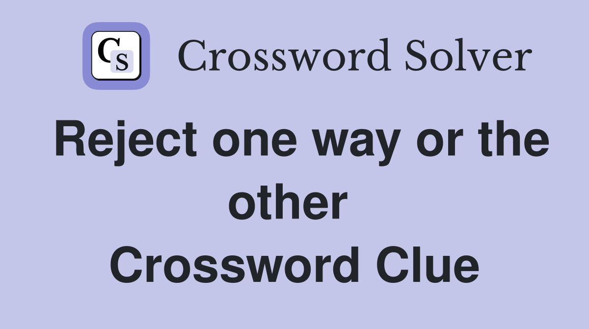 Reject one way or the other  Crossword Clue