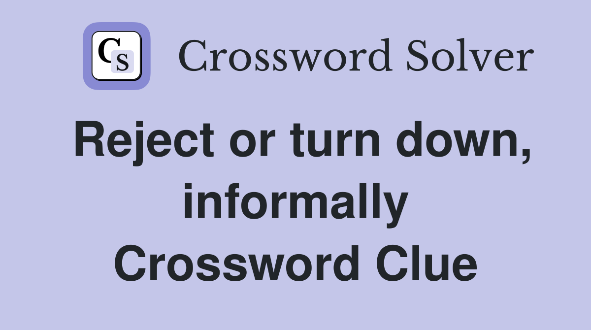 Reject or turn down, informally Crossword Clue