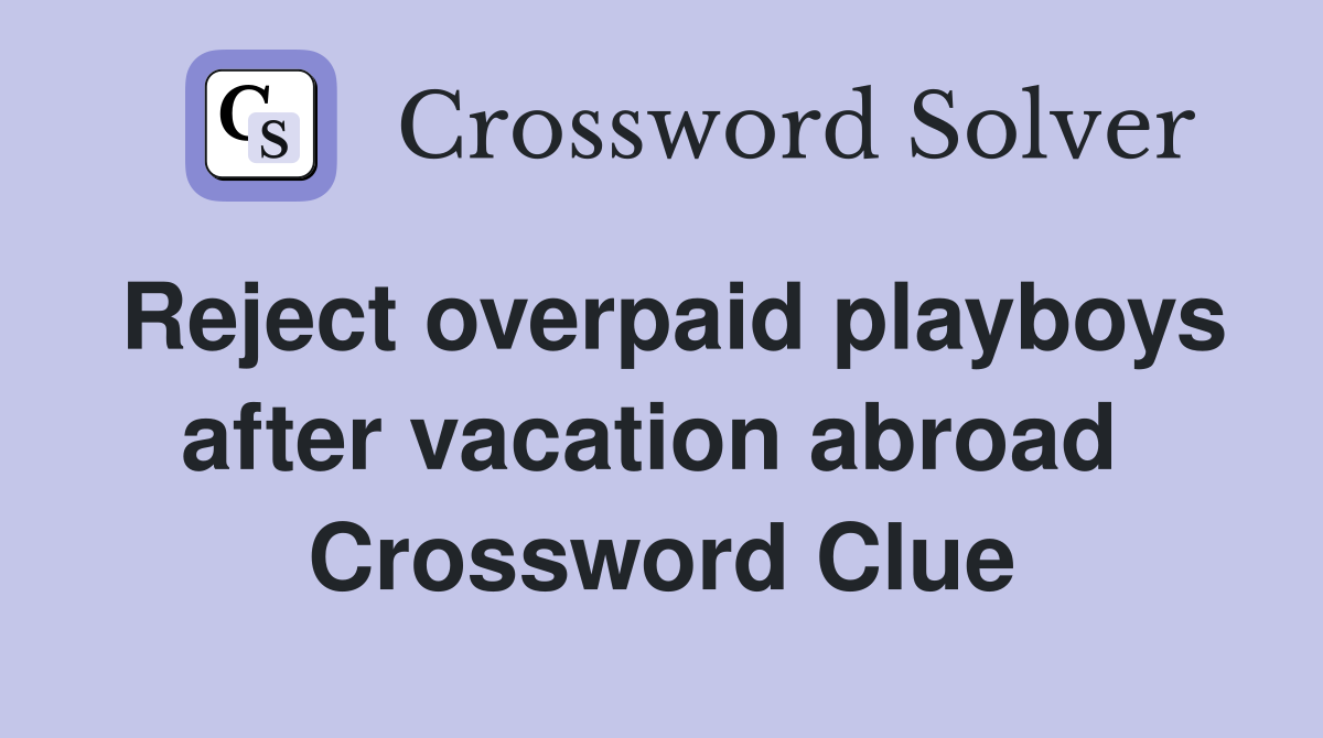 Reject overpaid playboys after vacation abroad  Crossword Clue