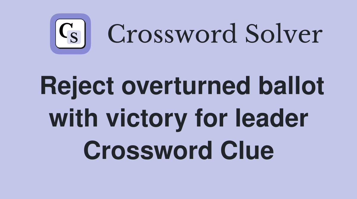 Reject overturned ballot with victory for leader Crossword Clue