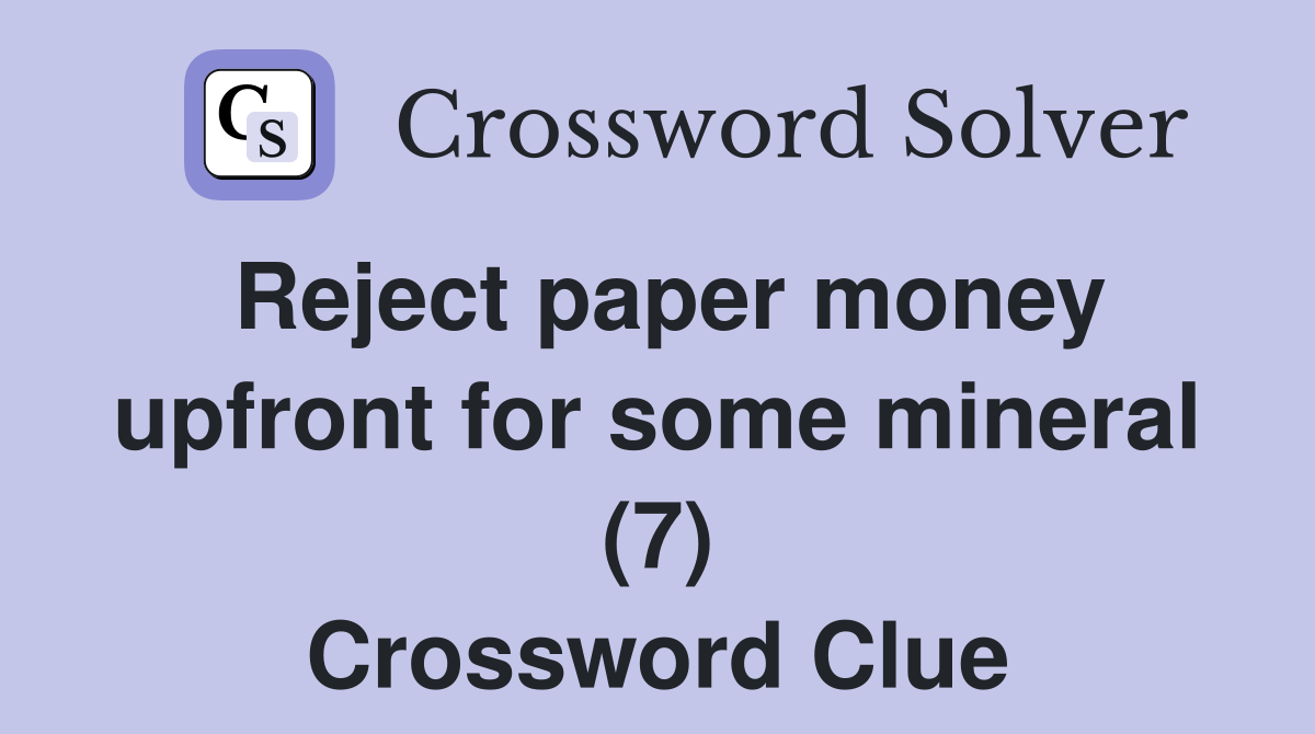 Reject paper money upfront for some mineral (7) Crossword Clue