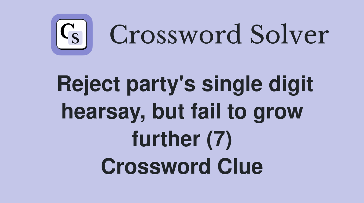 Reject party's single digit hearsay, but fail to grow further (7) Crossword Clue