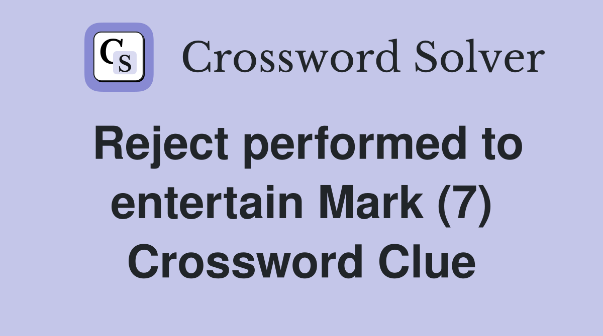 Reject performed to entertain Mark (7) Crossword Clue