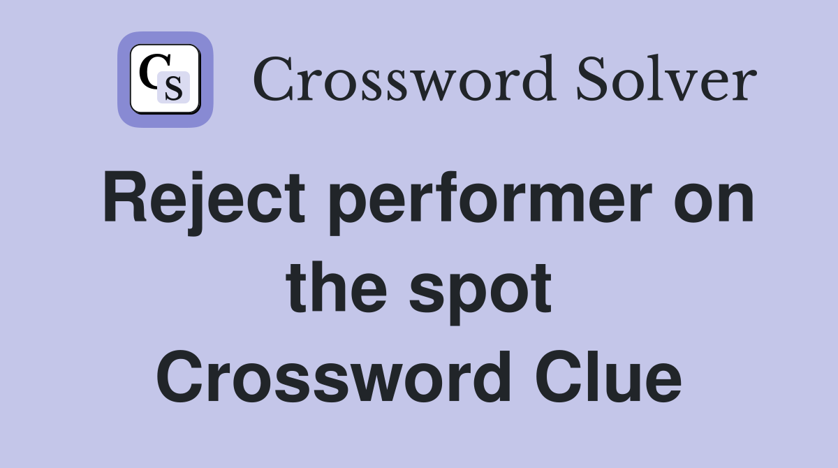 Reject performer on the spot Crossword Clue
