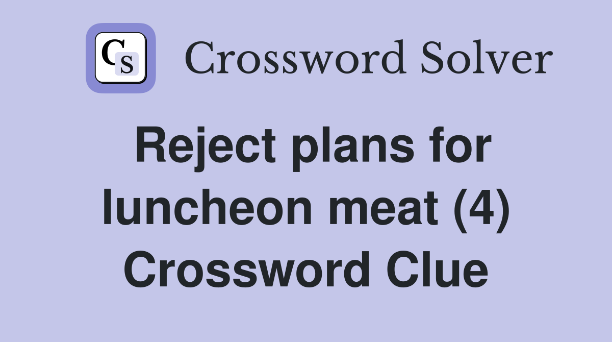 Reject plans for luncheon meat (4) Crossword Clue