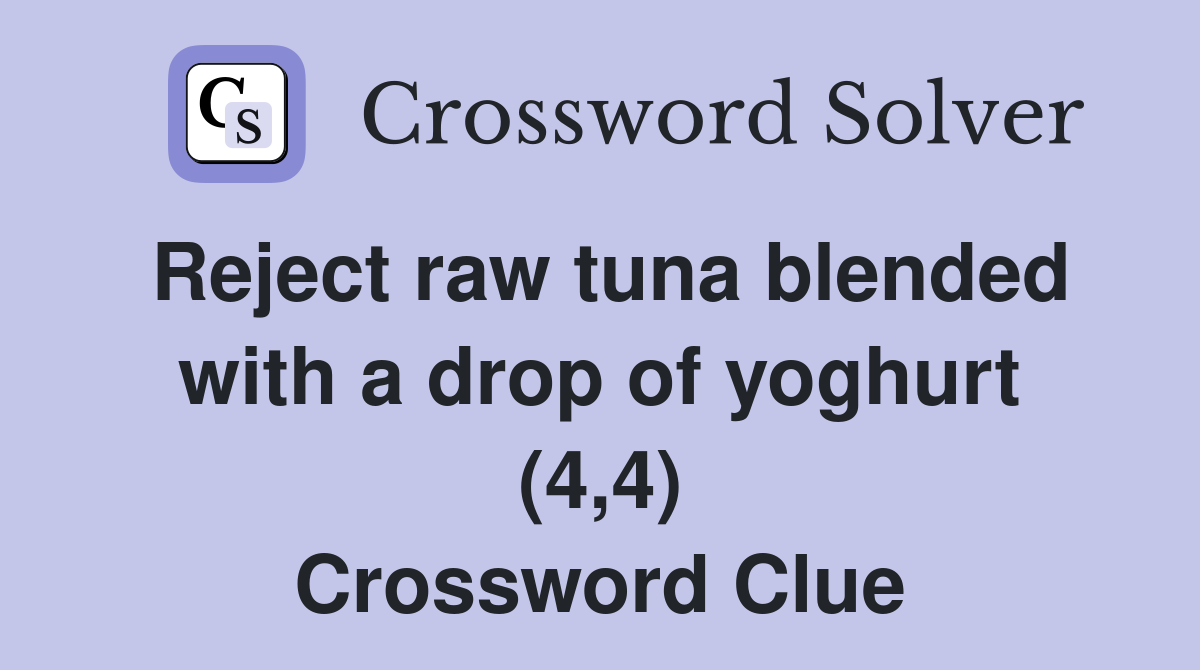 Reject raw tuna blended with a drop of yoghurt (4,4) Crossword Clue