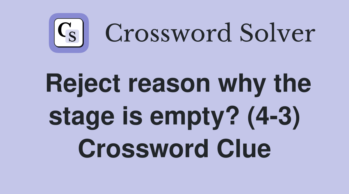 Reject reason why the stage is empty? (4-3) Crossword Clue