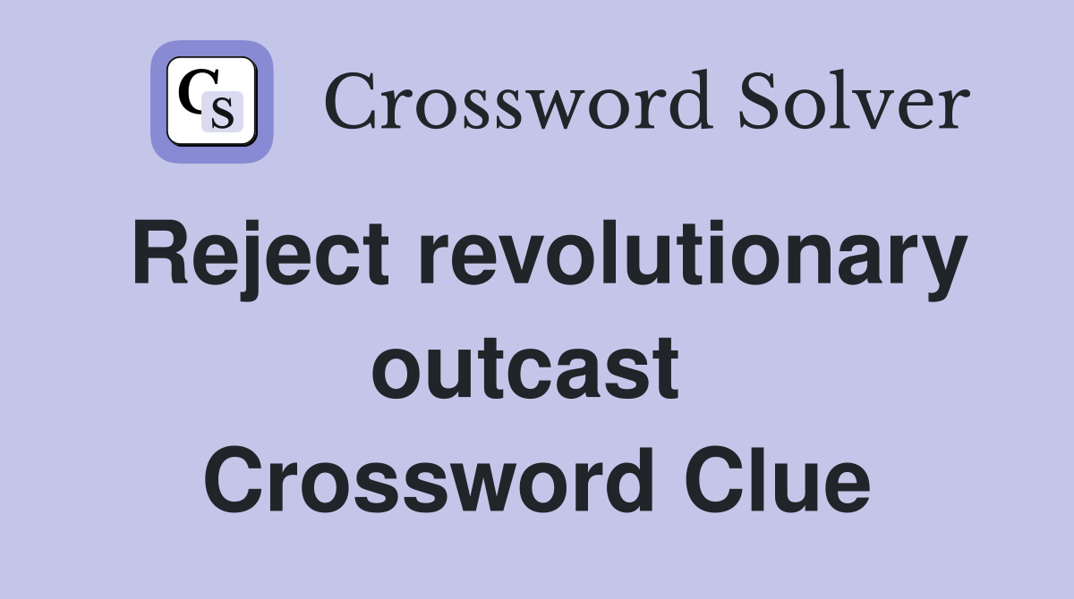 Reject revolutionary outcast  Crossword Clue