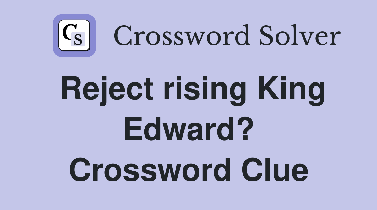 Reject rising King Edward? Crossword Clue