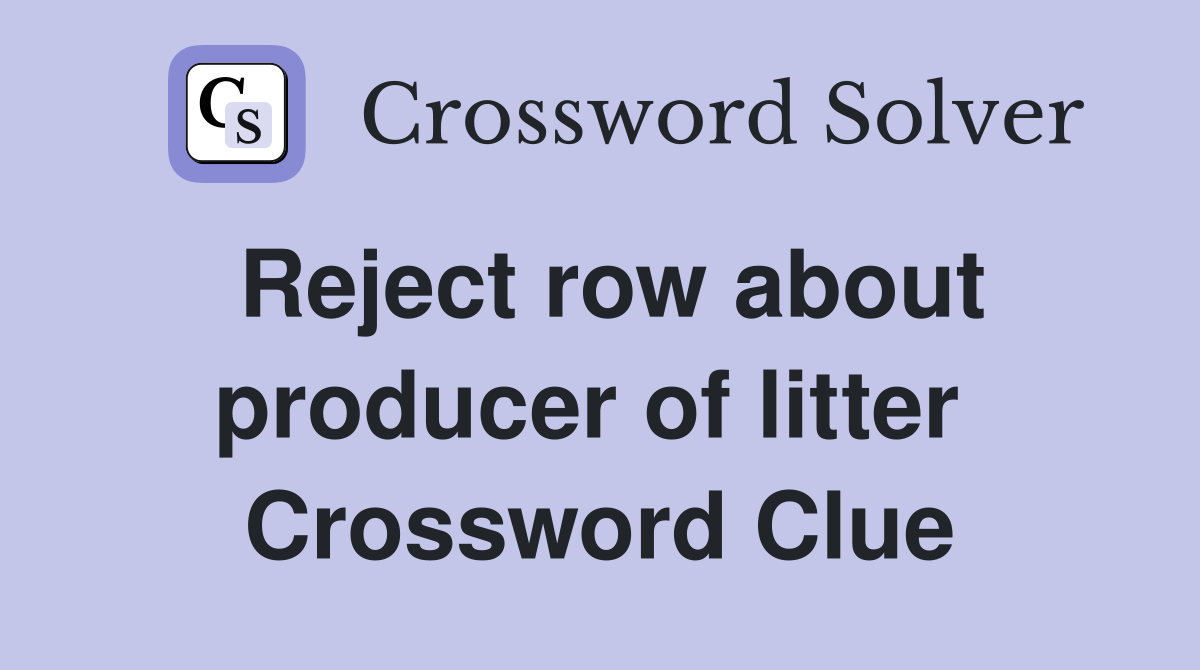 Reject row about producer of litter  Crossword Clue