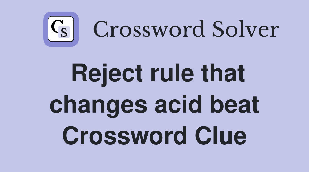 Reject rule that changes acid beat Crossword Clue