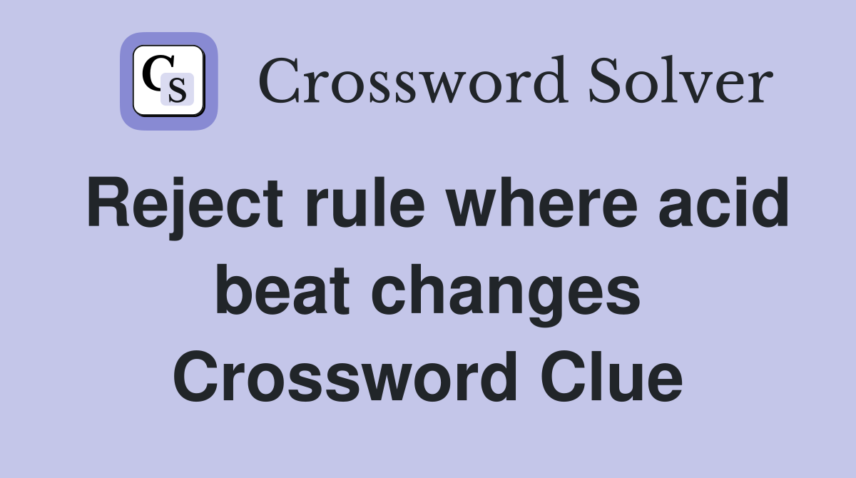 Reject rule where acid beat changes Crossword Clue