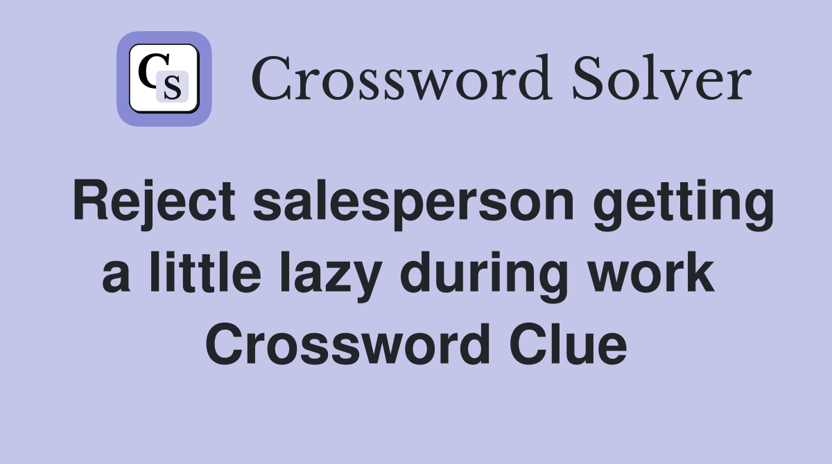 Reject salesperson getting a little lazy during work  Crossword Clue