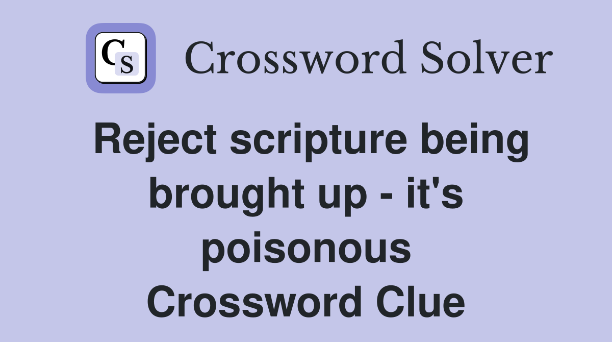 Reject scripture being brought up - it's poisonous Crossword Clue