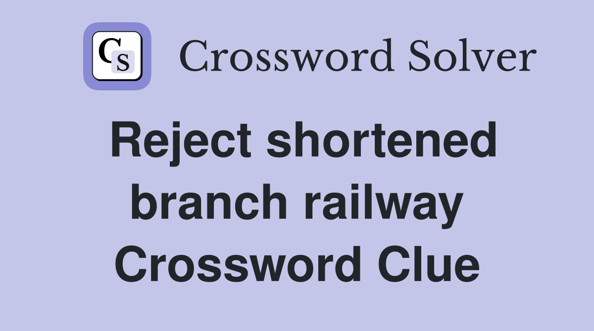 Reject shortened branch railway Crossword Clue