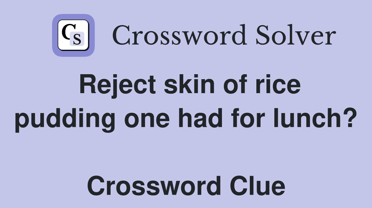 Reject skin of rice pudding one had for lunch?  Crossword Clue