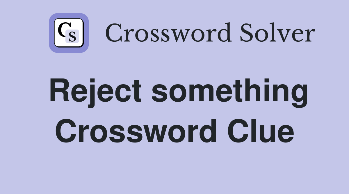 Reject something Crossword Clue