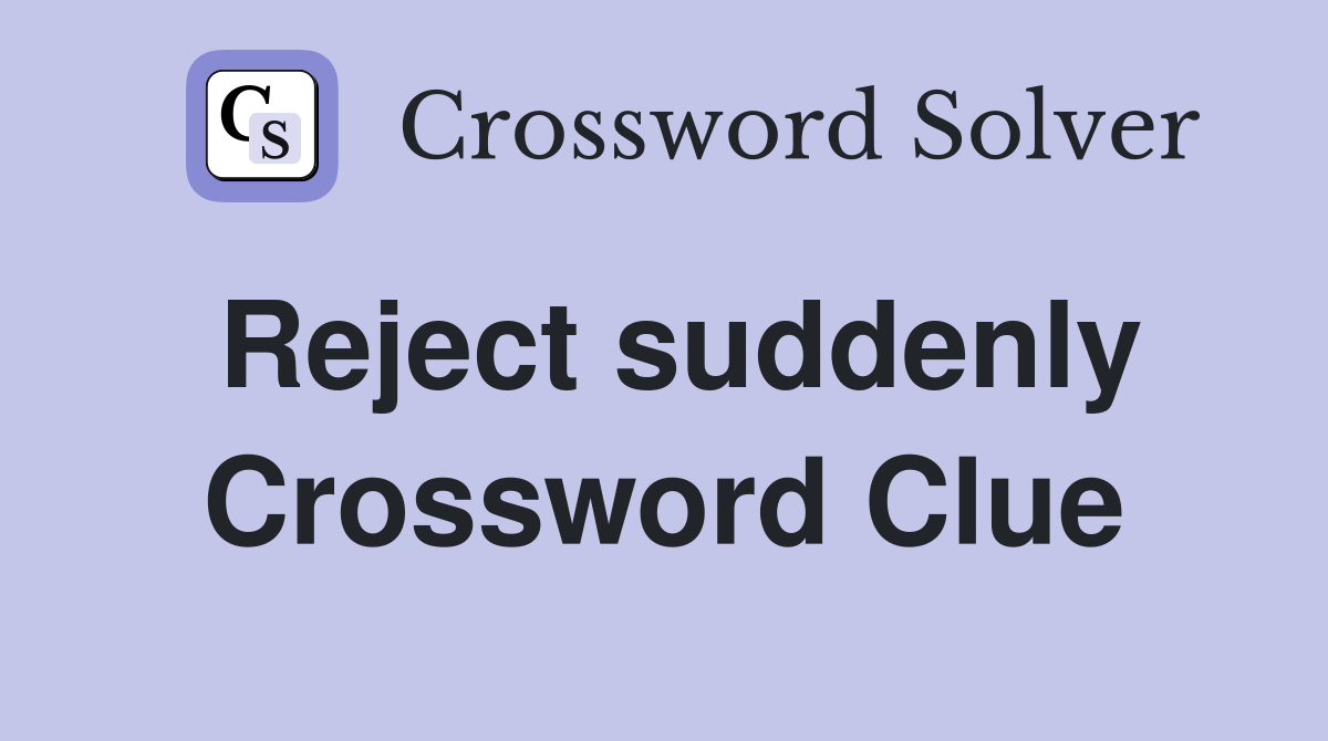 Reject suddenly Crossword Clue