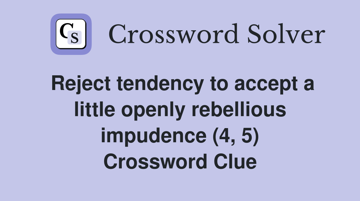 Reject tendency to accept a little openly rebellious impudence (4, 5) Crossword Clue