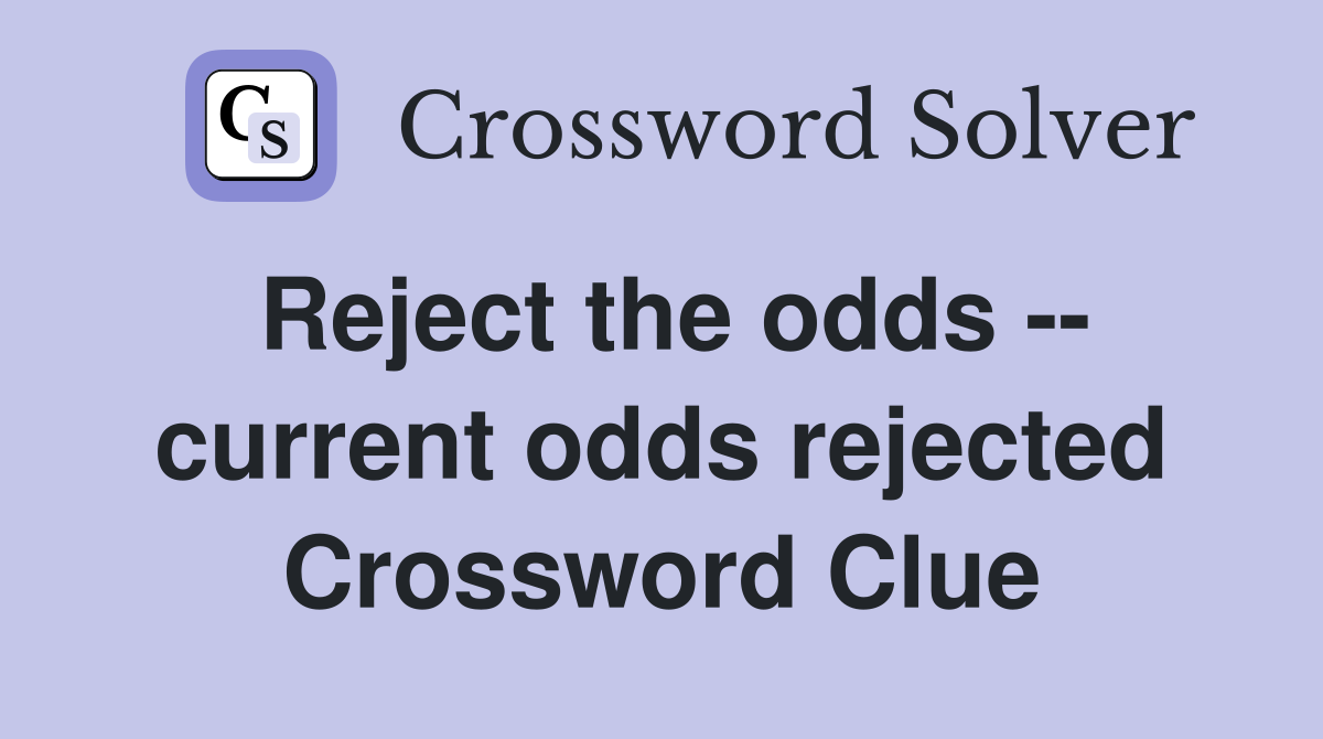 Reject the odds -- current odds rejected Crossword Clue
