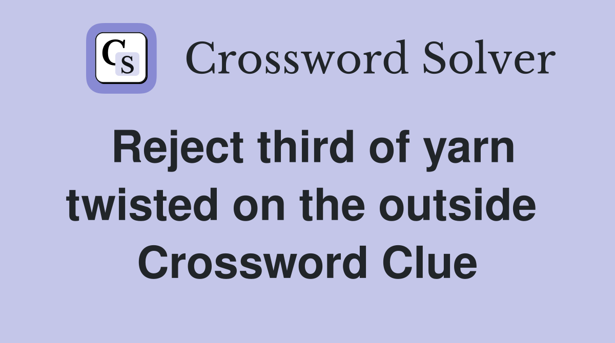 Reject third of yarn twisted on the outside  Crossword Clue