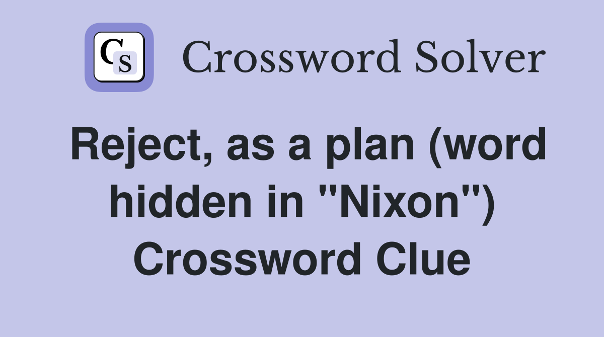 Reject, as a plan (word hidden in "Nixon") Crossword Clue