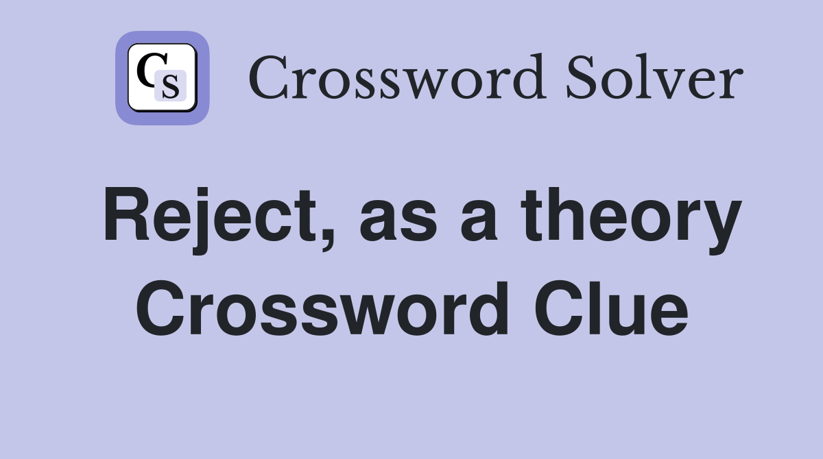 Reject, as a theory Crossword Clue