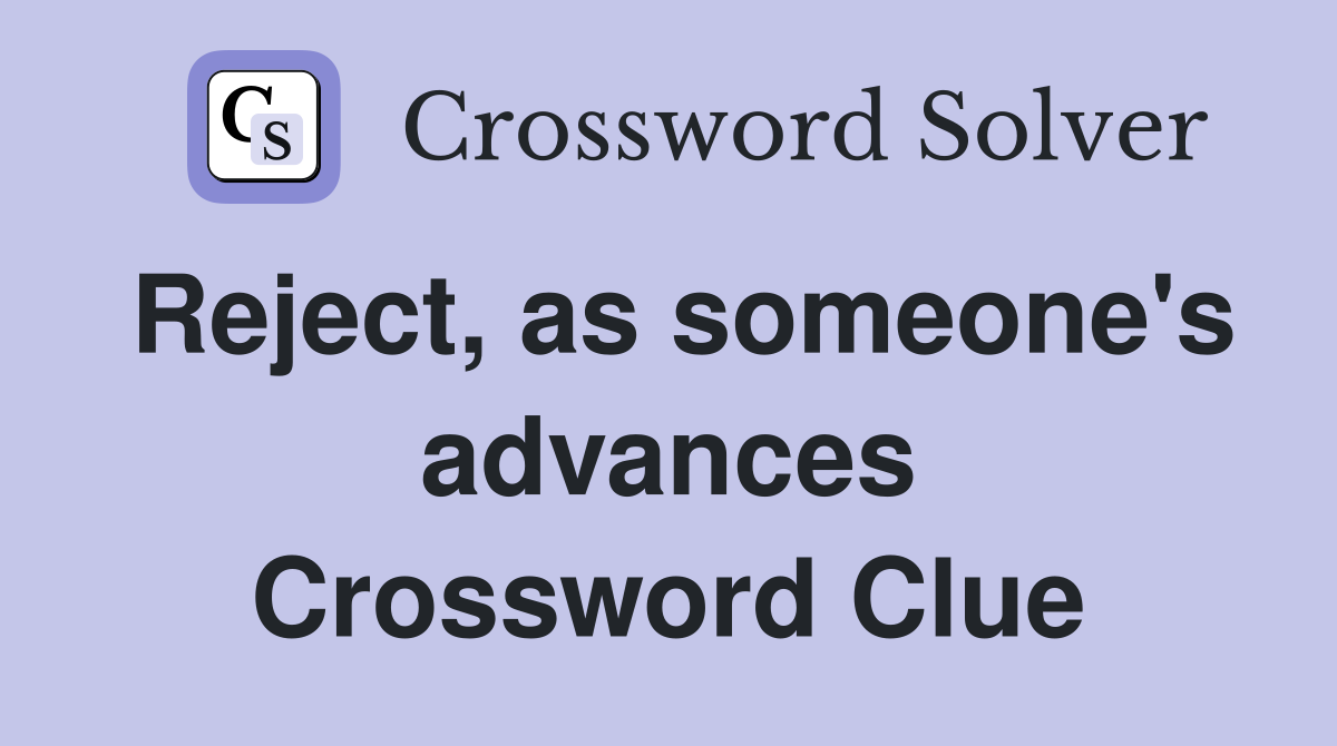 Reject, as someone's advances Crossword Clue
