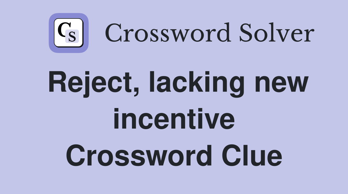 Reject, lacking new incentive Crossword Clue