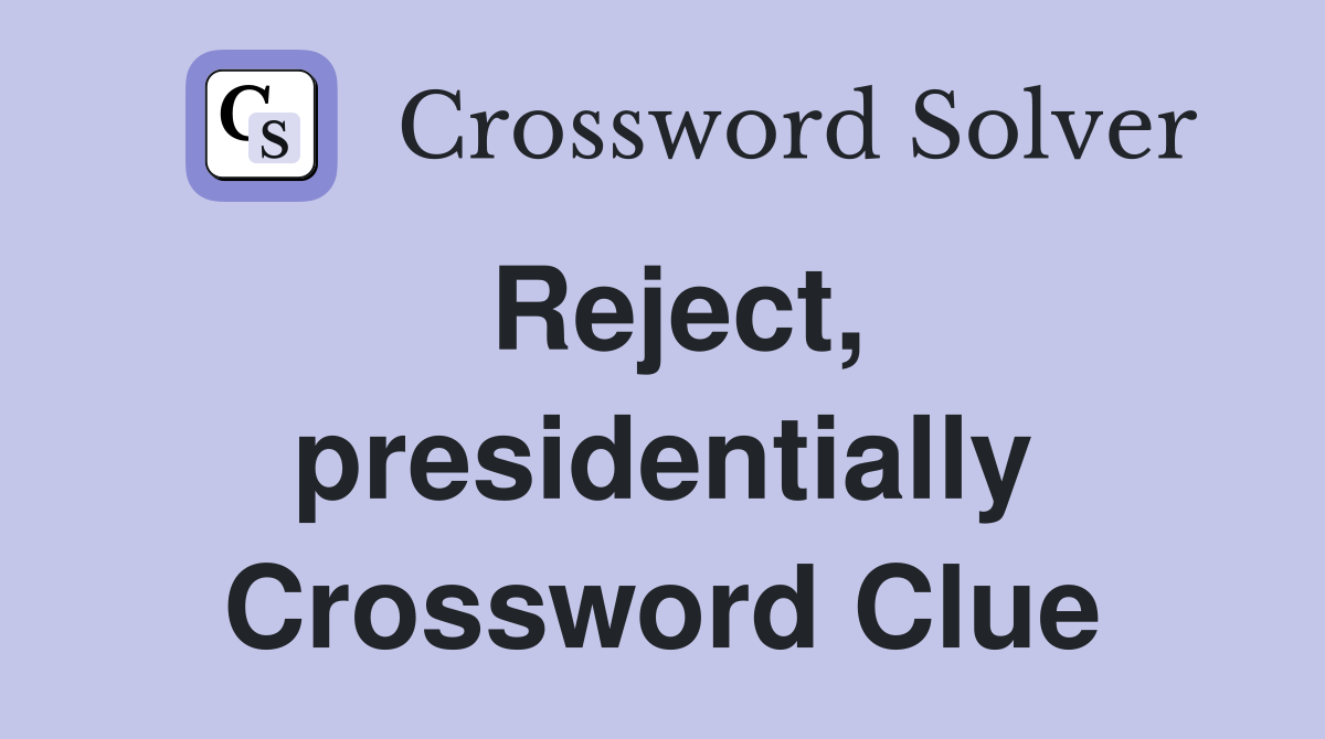 Reject, presidentially Crossword Clue