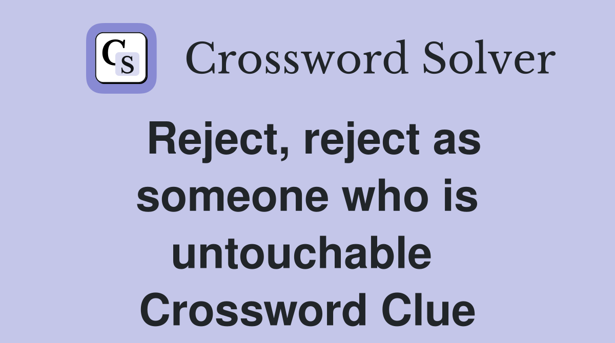 Reject, reject as someone who is untouchable  Crossword Clue