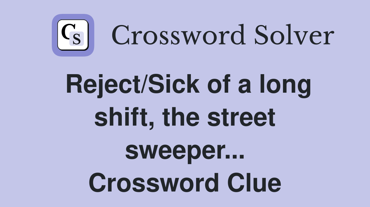 Reject/Sick of a long shift, the street sweeper... Crossword Clue