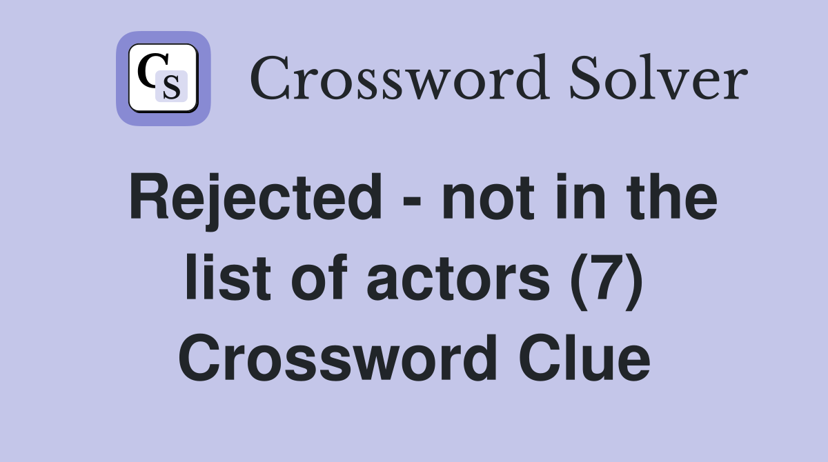Rejected - not in the list of actors (7) Crossword Clue