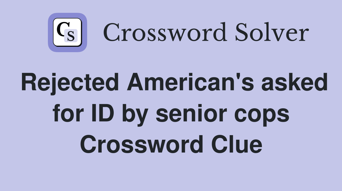 Rejected American's asked for ID by senior cops Crossword Clue