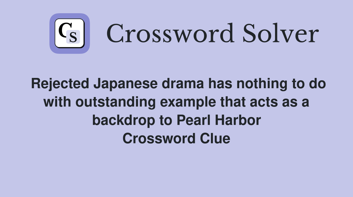 Rejected Japanese drama has nothing to do with outstanding example that acts as a backdrop to Pearl Harbor Crossword Clue