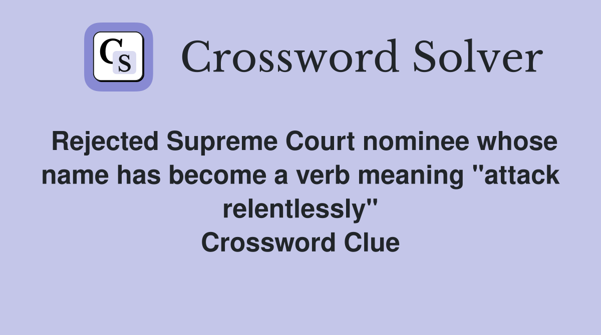 Rejected Supreme Court nominee whose name has become a verb meaning "attack relentlessly" Crossword Clue