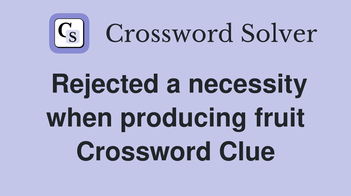 Rejected a necessity when producing fruit Crossword Clue