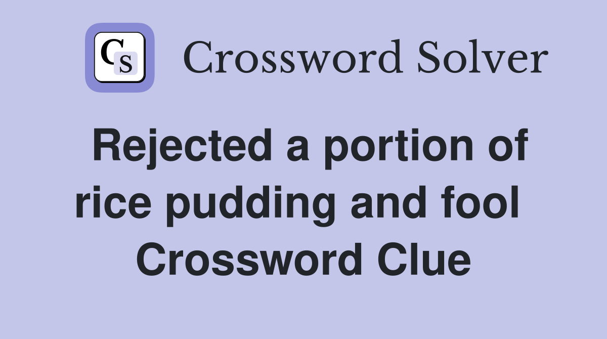 Rejected a portion of rice pudding and fool  Crossword Clue