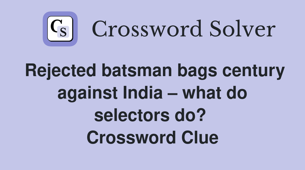 Rejected batsman bags century against India – what do selectors do?  Crossword Clue