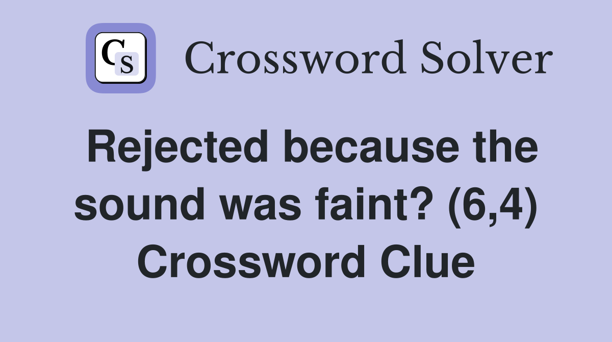 Rejected because the sound was faint? (6,4) Crossword Clue